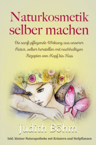 Naturkosmetik selber machen, die sanft wirkende Pflege aus unserer Natur,: selber herstellen mit nachhaltigen Rezepten von Kopf bis Fuss, inklusiv kleiner Naturapotheke mit Kräutern und Heilpflanzen