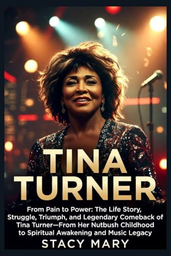 TINA TURNER: From Pain to Power: The Life Story, Struggle, Triumph, and Legendary Comeback of Tina Turner—From Her Nutbush Childhood to Spiritual Awakening and Music Legacy