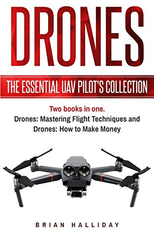 Drones: The Essential UAV Pilot's Collection: Two books in one, Drones: Mastering Flight Techniques and Drones: How to Make Money: 6