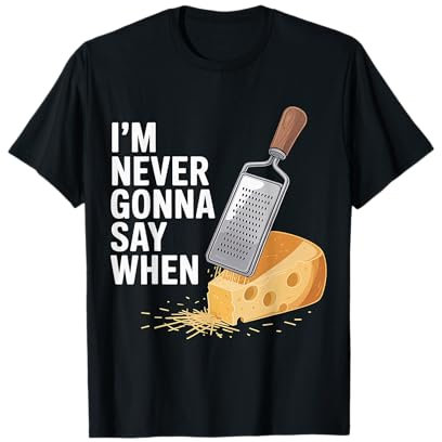 I'm Never Gonna Say When Parmesan Cheese Grater --- T-Shirt