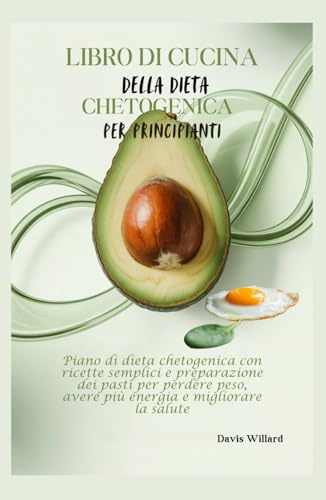 Libro di Cucina della Dieta Chetogenica per Principianti: Piano di dieta chetogenica con ricette semplici e preparazione dei pasti per perdere peso, avere più energia e migliorare la salute