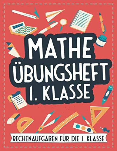 Mathe Übungsheft 1. Klasse: Rechenaufgaben für die 1. Klasse - Mathematik Forderheft und Rechenbuch für Kinder in der Klasse 1 - Mathe trainieren und ... für Erstklässler - Mit Tipps für Eltern