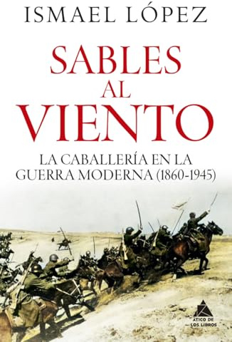 Sables al viento: La caballería en la guerra moderna (1860-1945): 107 (Ático Historia)