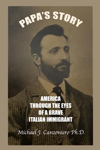 Papa's Story: America Through The Eyes Of A Brave Italian Immigrant