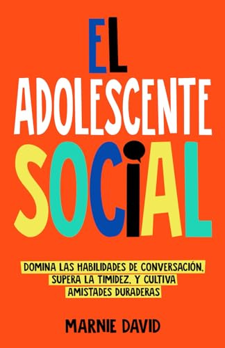 El Adolescente Social: Domina las habilidades de conversación, Supera la timidez, Cultiva amistades duraderas y Prospera en situaciones sociales (La Radiante Adolescente)