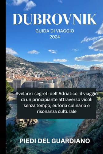 Dubrovnik GUIDA DI VIAGGIO 2024: Svelare i segreti dell'Adriatico: il viaggio di un principiante attraverso vicoli senza tempo, euforia culinaria e risonanza culturale
