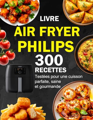 Livre Air Fryer Philips: 300 Recettes testées pour une cuisson parfaite, saine et gourmande