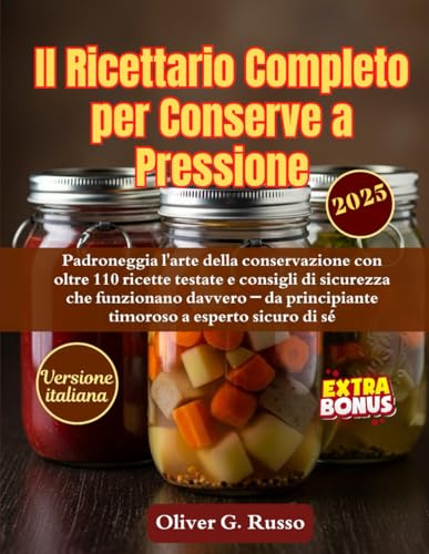 Il Ricettario Completo per Conserve a Pressione: Padroneggia l'arte della conservazione con oltre 110 ricette testate e consigli di sicurezza che ... principiante timoroso a esperto sicuro di sé