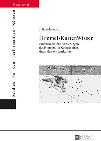 HimmelsKartenWissen: Fruehneuzeitliche Kartierungen des Himmels im Kontext einer theatralen Wissenskultur (Theaomai – Studien zu den performativen Künsten 8)