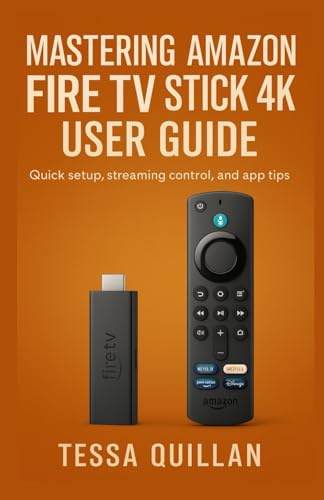Mastering Amazon Fire TV Stick 4K User Guide: Quick setup, streaming control, and app tips (Tessa Quillan’s Tech Guides for Beginners & Seniors)