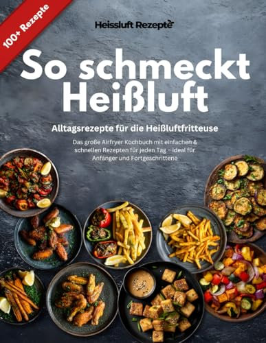 So schmeckt Heißluft - Alltagsrezepte für die Heißluftfritteuse: Das große Airfryer Kochbuch mit einfachen & schnellen Rezepten für jeden Tag – ideal für Anfänger und Fortgeschrittene