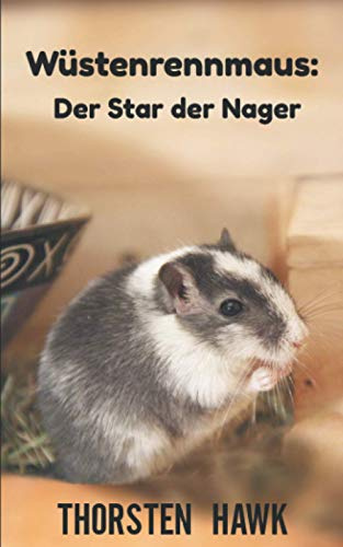 Wüstenrennmaus: Der Star der Nager: Kompakter Ratgeber über die mongolische Rennmaus. Haltung, Pflege und Fütterung zum artgerechten Rennmäuse halten.