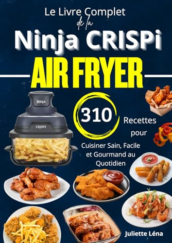 Le Livre Complet de la Ninja CRISPi Air Fryer 310 Recettes pour Cuisiner Sain, Facile et Gourmand au Quotidien