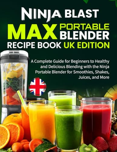 Ninja Blast Max Portable Blender Recipe Book UK Edition: A Complete Guide for Beginners to Healthy and Delicious Blending with the Ninja Portable Blender for Smoothies, Shakes, Juices, and More