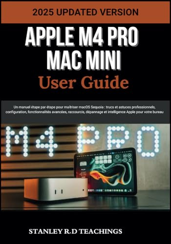 APPLE M4 PRO MAC MINI USER GUIDE 2025: Un manuel étape par étape pour maîtriser macOS Sequoia : trucs et astuces professionnels, configuration, ... et intelligence Apple pour votre bureau