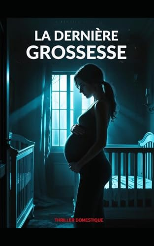 La Dernière Grossesse: Un bébé à naître, et une vie à tuer. Thriller domestique psychologique, avec des touches de suspense conspirationniste et Horreur. Nouveauté