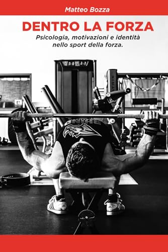 DENTRO LA FORZA: Psicologia, motivazioni e identità nello sport della forza.