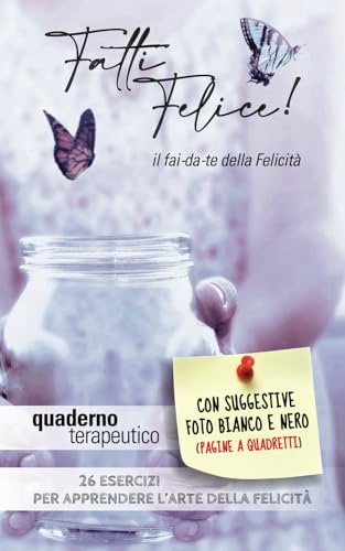 QUADERNO TERAPEUTICO “FATTI FELICE: il fai-da-te della Felicità”: 26 Esercizi per allenarsi all’Arte della Felicità (pagine a quadretti)