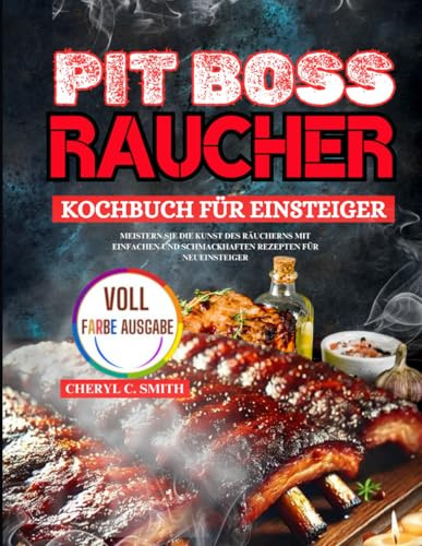 Pit Boss Raucher Kochbuch für Einsteiger: Meistern Sie die Kunst des Räucherns mit einfachen und schmackhaften Rezepten für Neueinsteiger
