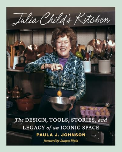 Julia Child's Kitchen: The Design, Tools, Stories, and Legacy of an Iconic Space