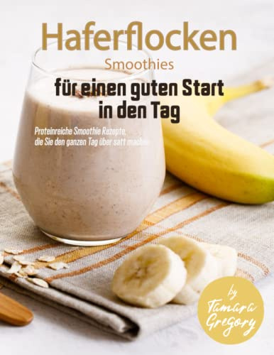 Haferflocken Smoothies für einen guten Start in den Tag: Proteinreiche Smoothie Rezepte, die Sie den ganzen Tag über satt machen