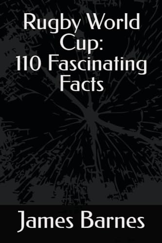 Rugby World Cup: 110 Fascinating Facts: 110 Crazy, fun, weird, amazing and unbelievable but true facts about the Rugby World Cup!