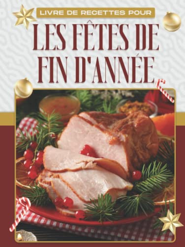 LIVRE DE RECETTES POUR LES FÊTES DE FIN D'ANNÉE: 60 DÉLICIEUSES RECETTES DE VACANCES AUX SAVEURS FESTIVES UNIQUES QUI APPORTERONT CONFORT ET JOIE À VOTRE FÊTE!