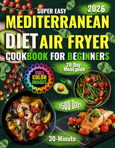 Mediterranean Diet Air Fryer Cookbook for Beginners: Super Easy 30-Minute Recipes for 1500 Days of Healthy Eating | Full-Color Edition with Meal Plans
