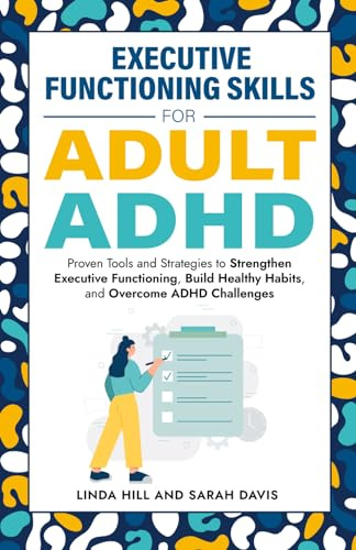 Executive Functioning Skills for Adult ADHD: Proven Tools and Strategies to Strengthen Executive Functioning, Build Healthy Habits, and Overcome ADHD Challenges (Women with ADHD)