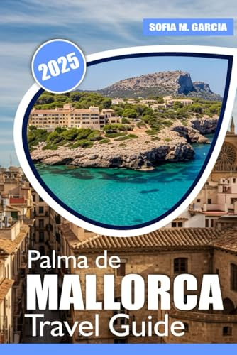 Palma de Mallorca Travel Guide: Best Beaches, Culinary Delights | Adventure | and Wellness Tips for Your Mallorca Vacation (European Island Travel Collection)