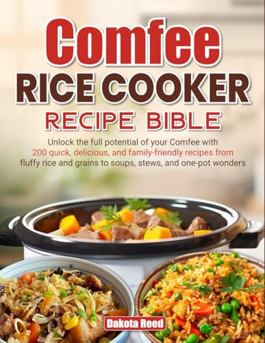 Comfee Rice Cooker Recipe Bible: Unlock the full potential of your Comfee with 200 quick, delicious, and family-friendly recipes from fluffy rice and grains to soups, stews, and one-pot wonders