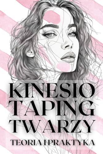 KINESIO TAPING TWARZY. Teoria i praktyka: Naturalny lifting | Kinesiotaping estetyczny | Odmładzanie i modelowanie | Skuteczne techniki dla pięknej i zawsze młodej skóry