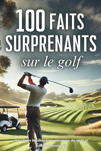 100 faits surprenants sur le golf: anecdotes insolites pour golfeurs passionnés et amoureux du sport