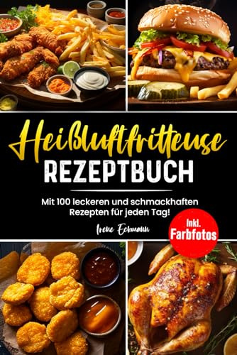 Heißluftfritteuse Rezeptbuch: Mit 100 leckeren und schmackhaften Rezepten für Anfänger! Inkl. Farbfotos