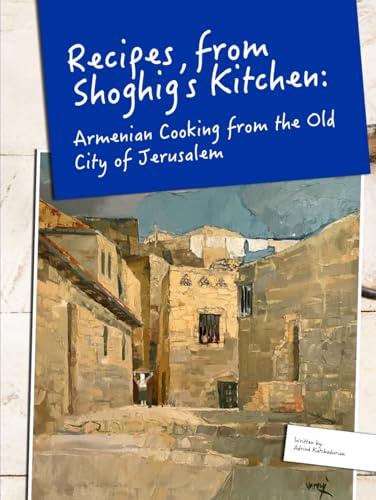 Recipes from Shoghig's Kitchen: Armenian Cooking from the Old City of Jerusalem