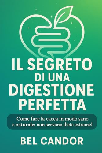 IL SEGRETO DI UNA DIGESTIONE PERFETTA: Come fare la cacca in modo sano e naturale: non servono diete estreme!