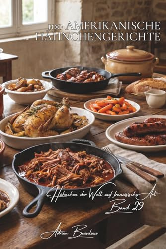 100 amerikanische hähnchengerichte: BBQ-Klassiker, Southern Food und moderne Interpretationen (Hähnchen-Serie – Unterreihe „Hähnchen der Welt auf französische Art“, Band 7)