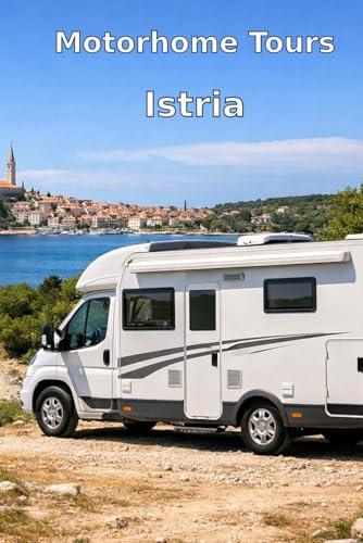 Motorhome Tours: Istria Road Trip with a Motorhome:: The Complete Travel Guide for 2 Weeks through Istria in Croatia