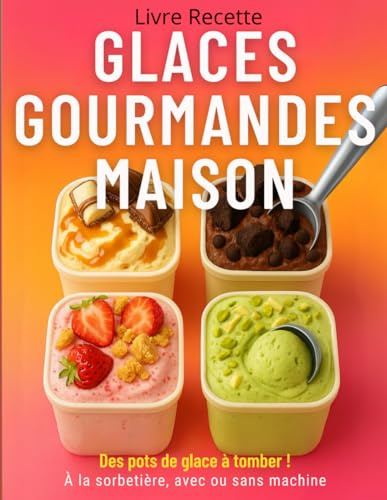 Glaces Gourmandes Maison – Livre Recette: 70 recettes glacées faciles et ultra gourmandes, à faire chez soi avec ou sans sorbetière