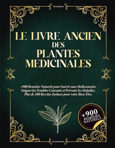 Le Livre Ancien des Plantes Médicinales: 900+ remèdes naturels pour se soigner sans médicaments, soulager les maux du quotidien et prévenir les maladies. Avec 100+ recettes bien-être.