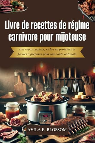 Livre de recettes de régime carnivore pour mijoteuse: Des repas copieux, riches en protéines et faciles à préparer pour une santé optimale