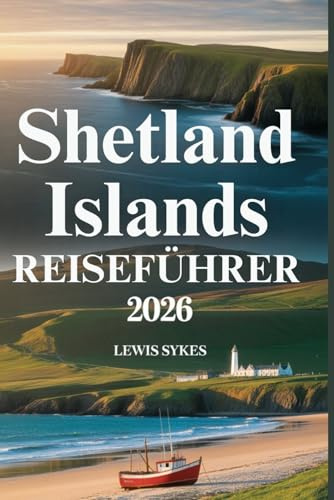 SHETLAND ISLANDS REISEFÜHRER 2026: Der ultimative Insider-Reiseführer für Schottlands wilde Nordinseln mit Top-Attraktionen, Geheimtipps, ... mit Wildtieren, saisonalen Tipps und praktis