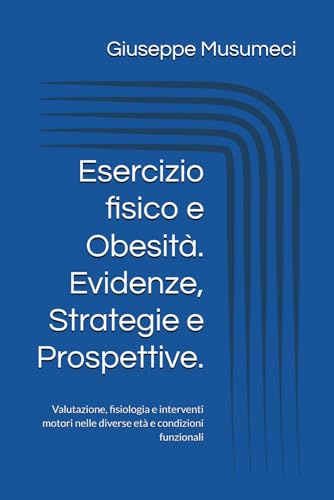 Esercizio fisico e Obesità. Evidenze, Strategie e Prospettive.: Valutazione, fisiologia e interventi motori nelle diverse età e condizioni funzionali