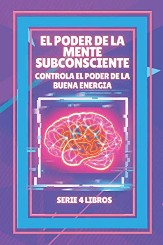 EL PODER DE LA MENTE SUBCONSCIENTE: Controla el poder de la buena energía: SERIE de 4 LIBROS PODEROSOS SOBRE LA MENTE SUBCONSCIENTE Y LA LEY DE ATRACCIÓN