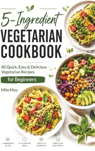 5-Ingredient Vegetarian Cookbook: 80 Quick, Easy & Delicious Vegetarian Recipes for Beginners