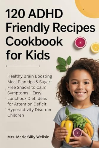 120 ADHD Friendly Recipes Cookbook for Kids: Healthy Brain Boosting Meal Plan tips & Sugar-Free Snacks to Calm Symptoms – Easy Lunchbox Diet Ideas for Attention Deficit Hyperactivity Disorder Children