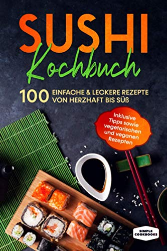 Sushi Kochbuch: 100 einfache & leckere Rezepte von herzhaft bis süß - Inklusive Tipps sowie vegetarischen und veganen Rezepten