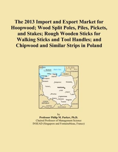 The 2013 Import and Export Market for Hoopwood; Wood Split Poles, Piles, Pickets, and Stakes; Rough Wooden Sticks for Walking Sticks and Tool Handles; and Chipwood and Similar Strips in Poland