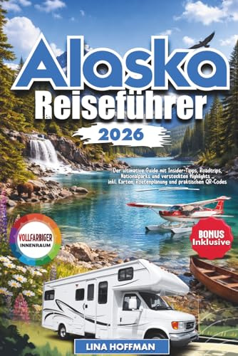 ALASKA REISEFÜHRER 2026: Der ultimative Guide mit Insider Tipps, Roadtrips, Nationalparks und versteckten Highlights – inkl. Karten, Routenplanung und praktischen QR Codes