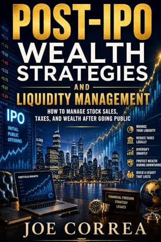 Post-IPO Wealth Strategies and Liquidity Management: How to Manage Stock Sales, Taxes, and Wealth After Going Public: 9 (The IPO & Wealth Creation Mastery)
